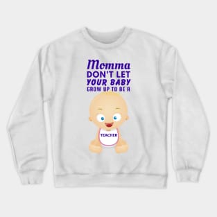 Momma, Don't Let Your Baby Grow Up to Be A Teacher Crewneck Sweatshirt